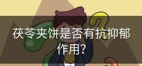 茯苓夹饼是否有抗抑郁作用？(茯苓夹饼是否有抗抑郁作用和功效)